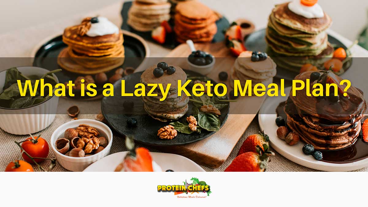 What Is a Lazy Keto Meal Plan? Protein Chefs Protein Chefs
